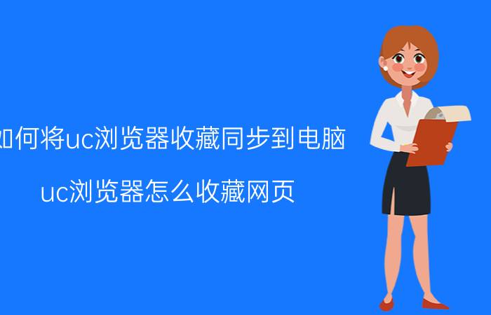 如何将uc浏览器收藏同步到电脑 uc浏览器怎么收藏网页？